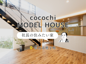【見学会】cocochiモデルハウス ver.01 – 社長の住みたい家 –